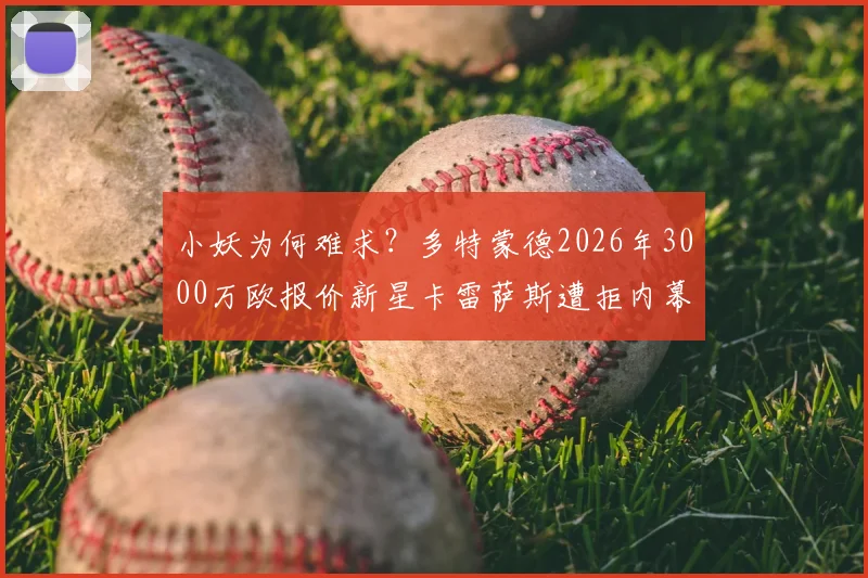 小妖为何难求？多特蒙德2026年3000万欧报价新星卡雷萨斯遭拒内幕