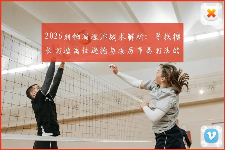 2026利物浦选帅战术解析：寻找擅长打造高位逼抢与凌厉节奏打法的主教练，风格需求全面解读