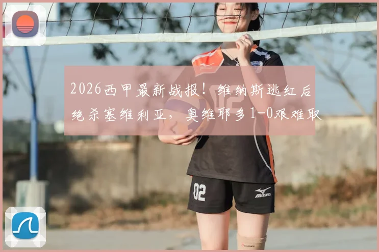 2026西甲最新战报!维纳斯逃红后绝杀塞维利亚,奥维耶多1-0艰难取胜,裁判成焦点
