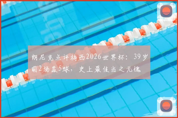 朗尼克点评梅西2026世界杯：39岁前2场轰5球，史上最佳当之无愧