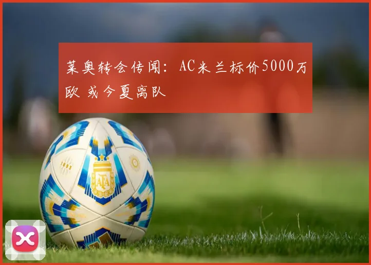 莱奥转会传闻:AC米兰标价5000万欧 或今夏离队