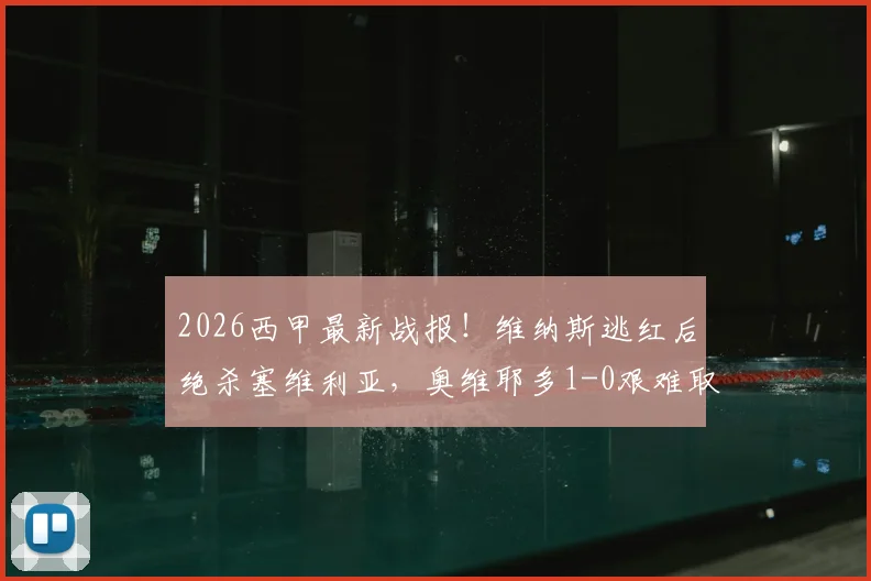 2026西甲最新战报！维纳斯逃红后绝杀塞维利亚，奥维耶多1-0艰难取胜，裁判成焦点