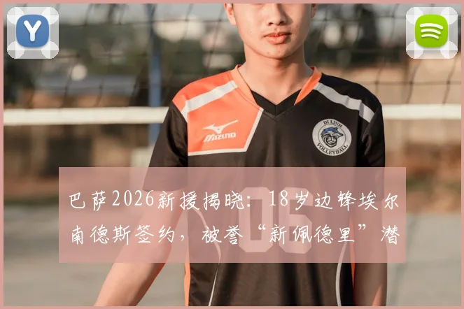 巴萨2026新援揭晓：18岁边锋埃尔南德斯签约，被誉“新佩德里”潜力分析