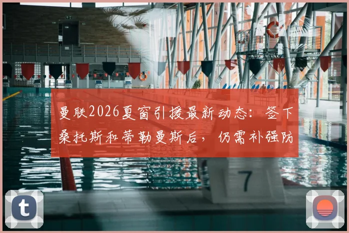 曼联2026夏窗引援最新动态：签下桑托斯和蒂勒曼斯后，仍需补强防守型中场，潜在目标有哪些？