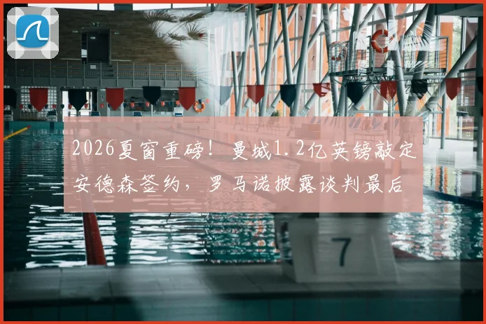 2026夏窗重磅！曼城1.2亿英镑敲定安德森签约，罗马诺披露谈判最后细节与球员技术特点解析