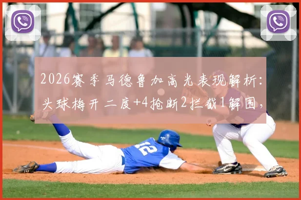 2026赛季马德鲁加高光表现解析：头球梅开二度+4抢断2拦截1解围，全能战士数据全览