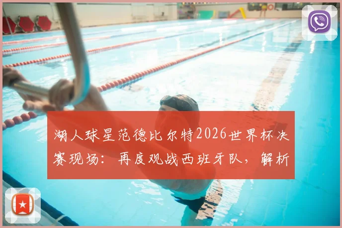湖人球星范德比尔特2026世界杯决赛现场：再度观战西班牙队，解析其篮球风格对NBA的影响