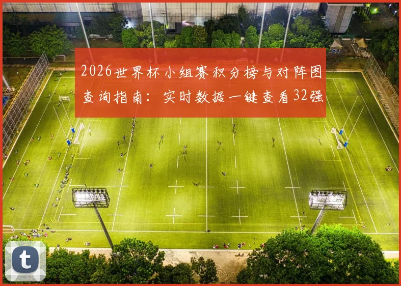 2026世界杯小组赛积分榜与对阵图查询指南:实时数据一键查看32强球队出线形势