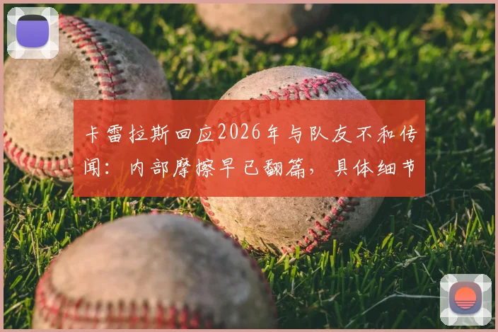 卡雷拉斯回应2026年与队友不和传闻：内部摩擦早已翻篇，具体细节首次澄清