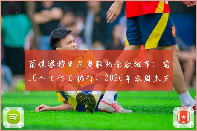 葡媒曝穆里尼奥解约条款细节：需10个工作日执行，2026年本周末正式到期