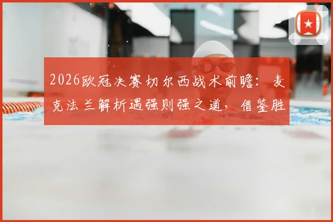 2026欧冠决赛切尔西战术前瞻：麦克法兰解析遇强则强之道，借鉴胜大巴黎经验决战曼城