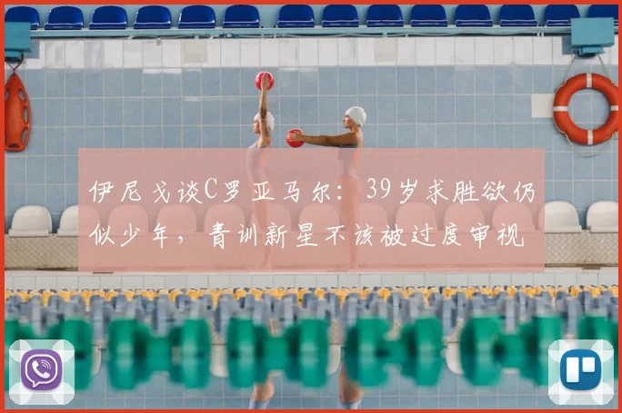 伊尼戈谈C罗亚马尔：39岁求胜欲仍似少年，青训新星不该被过度审视（2026年观点）