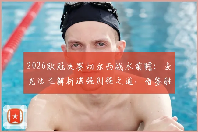 2026欧冠决赛切尔西战术前瞻：麦克法兰解析遇强则强之道，借鉴胜大巴黎经验决战曼城