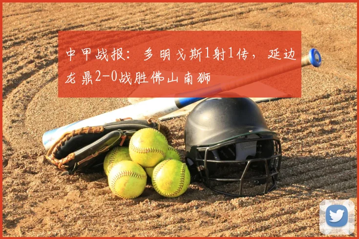 中甲战报：多明戈斯1射1传，延边龙鼎2-0战胜佛山南狮