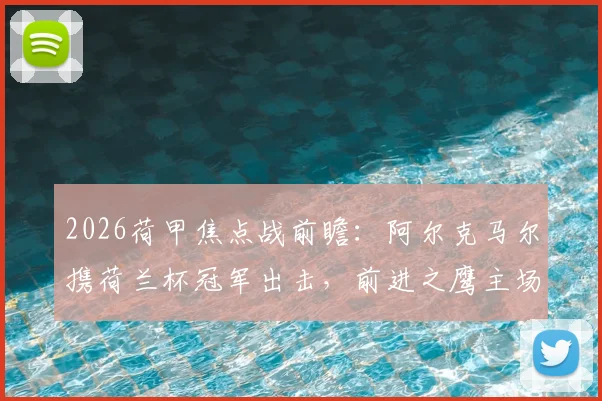 2026荷甲焦点战前瞻：阿尔克马尔携荷兰杯冠军出击，前进之鹰主场全力争夺欧战门票