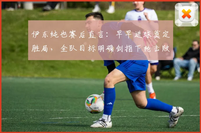 伊东纯也赛后直言：早早进球奠定胜局，全队目标明确剑指下轮击败瑞典队
